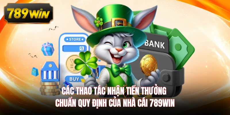 Các thao tác nhận tiền thưởng chuẩn quy định của nhà cái 789WIN