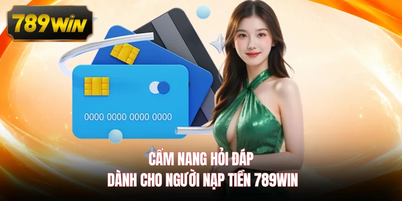 Cẩm nang hỏi đáp dành cho người nạp tiền 789WIN