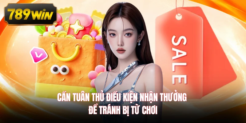 Cần tuân thủ điều kiện nhận thưởng để tránh bị từ chơi