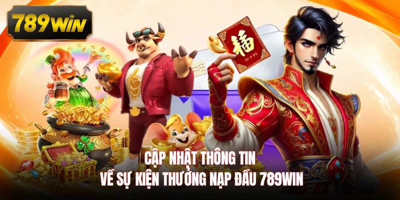 Cập nhật thông tin về sự kiện thưởng nạp đầu 789WIN