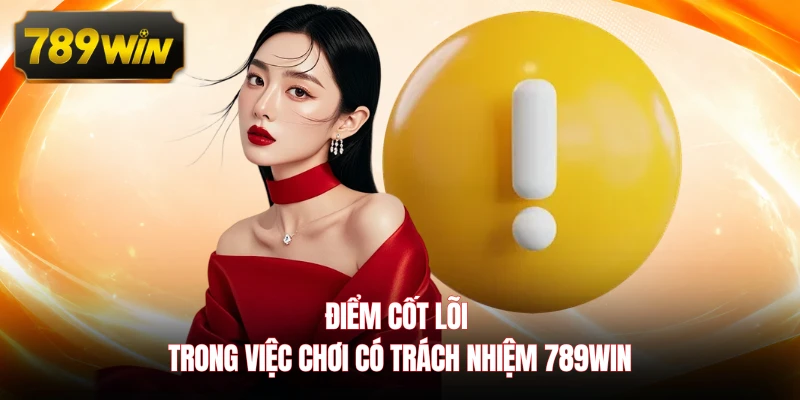 Điểm cốt lõi trong việc chơi có trách nhiệm 789WIN