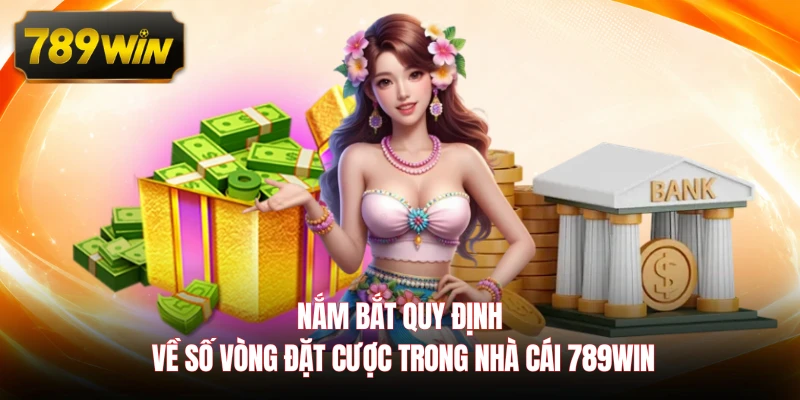 Nắm bắt quy định về số vòng đặt cược trong nhà cái 789WIN