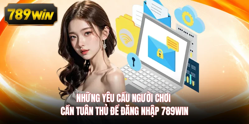 Những yêu cầu người chơi cần tuân thủ để đăng nhập 789WIN