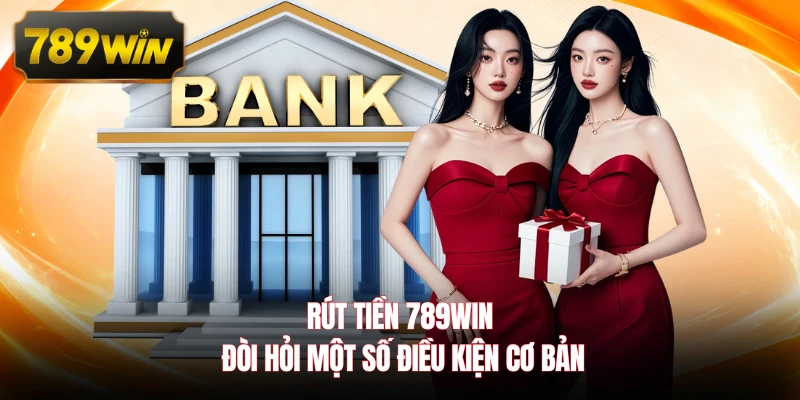 Rút tiền 789WIN đòi hỏi một số điều kiện cơ bản